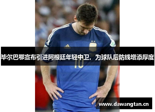 毕尔巴鄂宣布引进阿根廷年轻中卫，为球队后防线增添厚度
