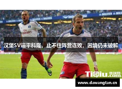 汉堡SV逼平科隆，止不住阵营连败，困境仍未破解