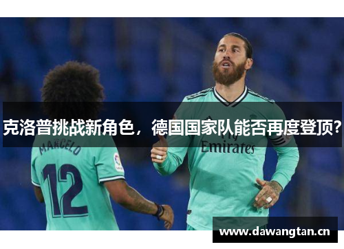 克洛普挑战新角色，德国国家队能否再度登顶？
