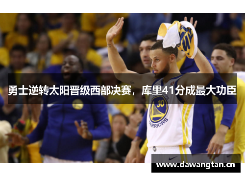 勇士逆转太阳晋级西部决赛，库里41分成最大功臣