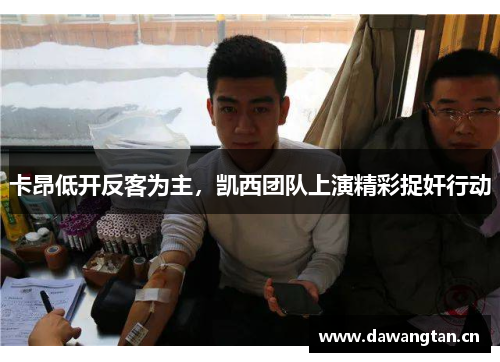 卡昂低开反客为主，凯西团队上演精彩捉奸行动