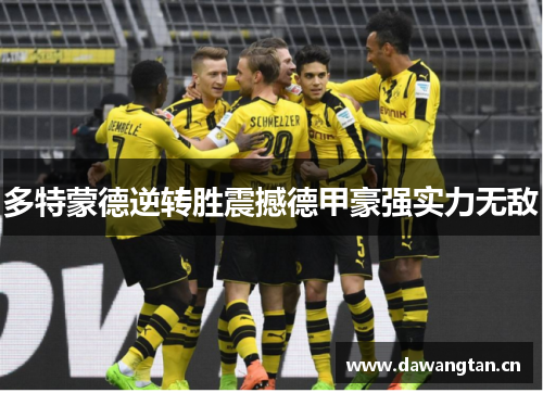 多特蒙德逆转胜震撼德甲豪强实力无敌