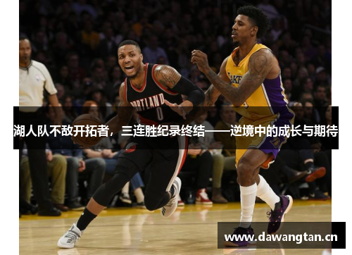 湖人队不敌开拓者，三连胜纪录终结——逆境中的成长与期待