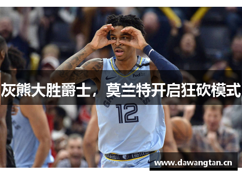 灰熊大胜爵士，莫兰特开启狂砍模式