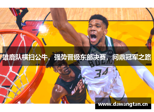 雄鹿队横扫公牛，强势晋级东部决赛，问鼎冠军之路