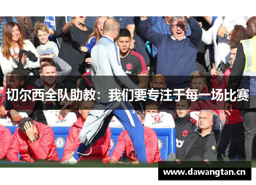 切尔西全队助教：我们要专注于每一场比赛