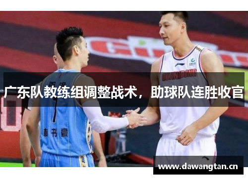广东队教练组调整战术，助球队连胜收官
