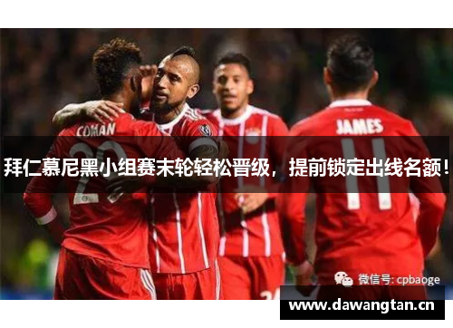拜仁慕尼黑小组赛末轮轻松晋级，提前锁定出线名额！