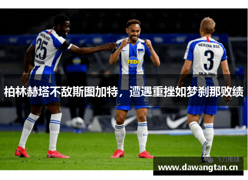 柏林赫塔不敌斯图加特，遭遇重挫如梦刹那败绩