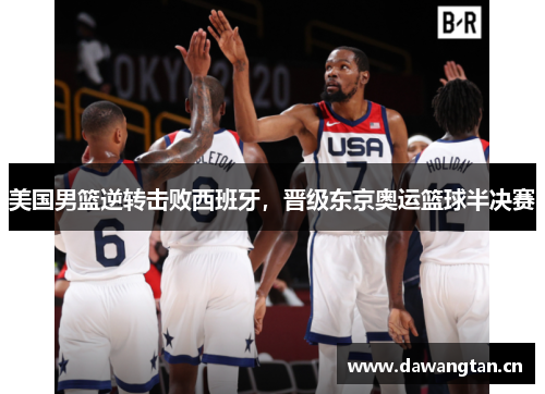 美国男篮逆转击败西班牙，晋级东京奥运篮球半决赛