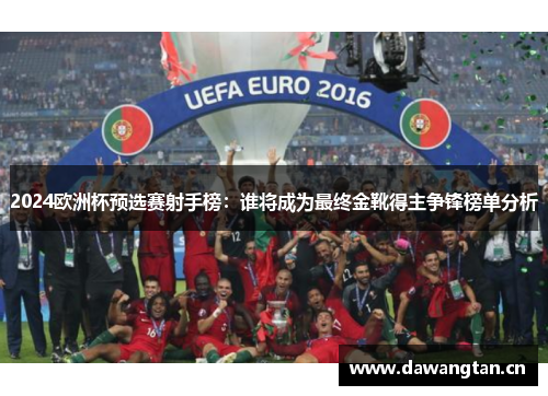 2024欧洲杯预选赛射手榜：谁将成为最终金靴得主争锋榜单分析