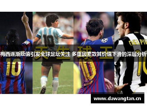 梅西逐渐贬值引发全球足坛关注 多重因素致其价值下滑的深层分析