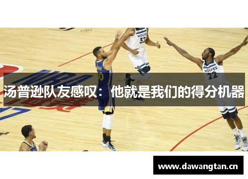 汤普逊队友感叹：他就是我们的得分机器