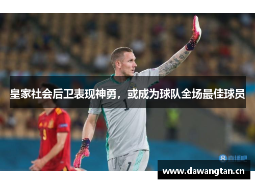皇家社会后卫表现神勇，或成为球队全场最佳球员