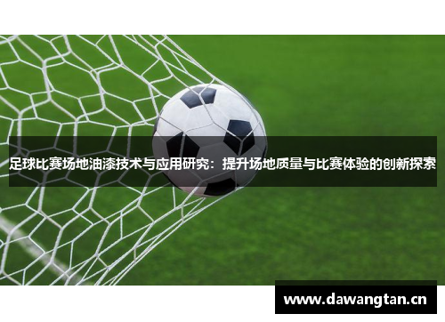 足球比赛场地油漆技术与应用研究：提升场地质量与比赛体验的创新探索