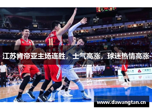 江苏肯帝亚主场连胜，士气高涨，球迷热情高涨