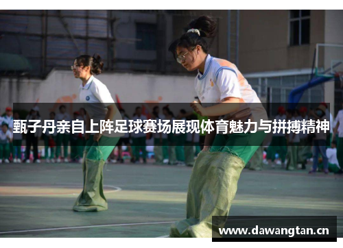 甄子丹亲自上阵足球赛场展现体育魅力与拼搏精神