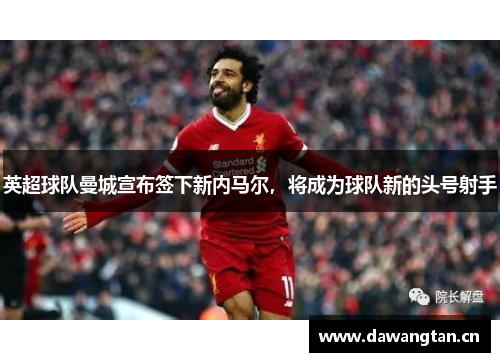 英超球队曼城宣布签下新内马尔，将成为球队新的头号射手