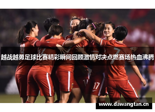 越战越勇足球比赛精彩瞬间回顾激情对决点燃赛场热血沸腾