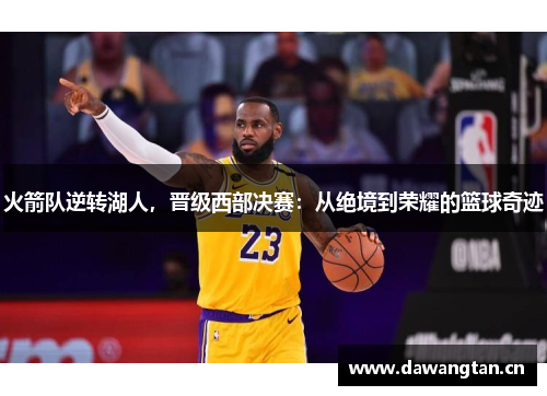 火箭队逆转湖人，晋级西部决赛：从绝境到荣耀的篮球奇迹