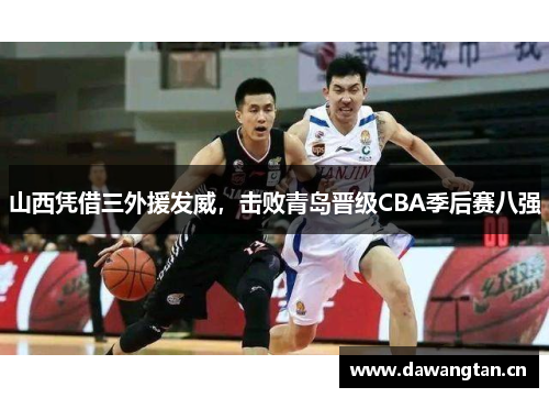 山西凭借三外援发威，击败青岛晋级CBA季后赛八强