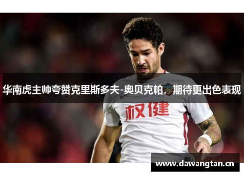 华南虎主帅夸赞克里斯多夫-奥贝克帕，期待更出色表现