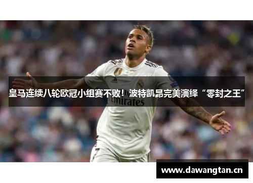 皇马连续八轮欧冠小组赛不败！波特凯昂完美演绎“零封之王”