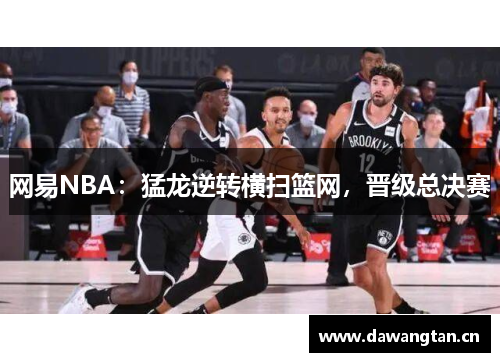 网易NBA：猛龙逆转横扫篮网，晋级总决赛