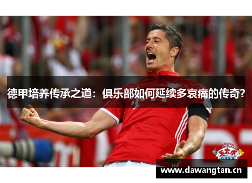 德甲培养传承之道：俱乐部如何延续多哀痛的传奇？