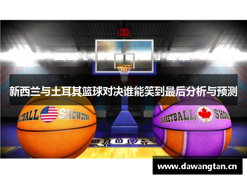 新西兰与土耳其篮球对决谁能笑到最后分析与预测