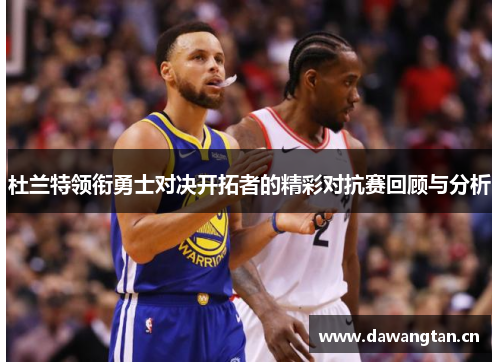 杜兰特领衔勇士对决开拓者的精彩对抗赛回顾与分析