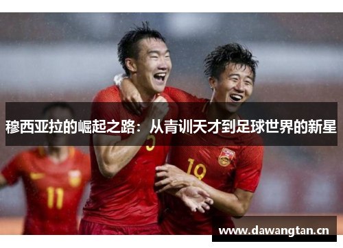 穆西亚拉的崛起之路：从青训天才到足球世界的新星
