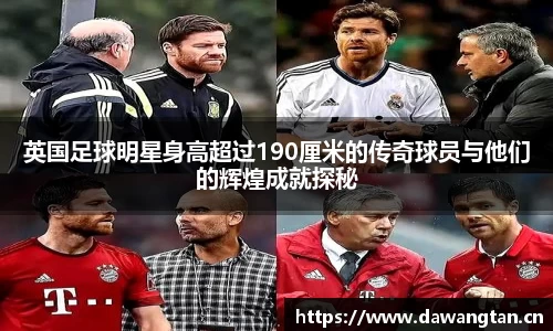 英国足球明星身高超过190厘米的传奇球员与他们的辉煌成就探秘