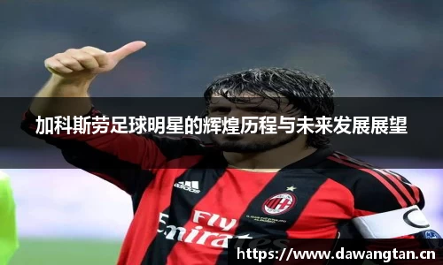 加科斯劳足球明星的辉煌历程与未来发展展望