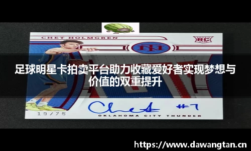 足球明星卡拍卖平台助力收藏爱好者实现梦想与价值的双重提升