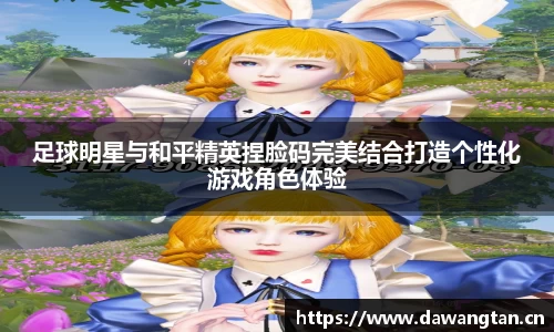足球明星与和平精英捏脸码完美结合打造个性化游戏角色体验
