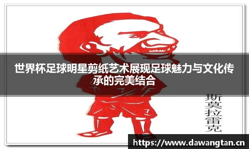 世界杯足球明星剪纸艺术展现足球魅力与文化传承的完美结合